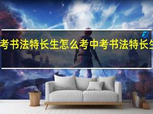 中考书法特长生怎么考中考书法特长生如何考