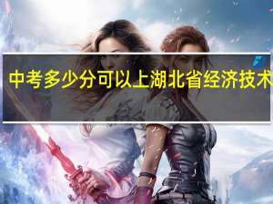 中考多少分可以上湖北省经济技术学校