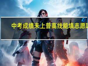 中考成绩未上普高线能填志愿吗