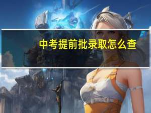 中考提前批录取怎么查