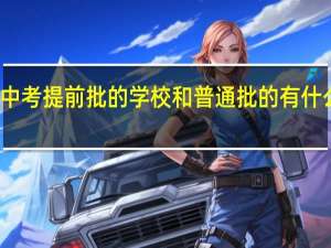 中考提前批的学校和普通批的有什么不同