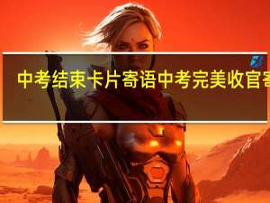 中考结束卡片寄语 中考完美收官寄语