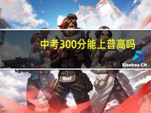 中考300分能上普高吗