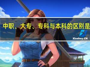 中职、大专、专科与本科的区别是什么