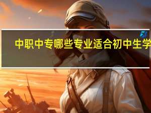 中职中专哪些专业适合初中生学习