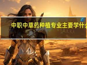 中职中草药种植专业主要学什么