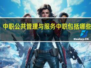 中职公共管理与服务中职包括哪些专业