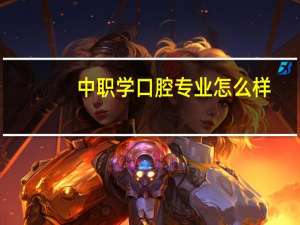 中职学口腔专业怎么样