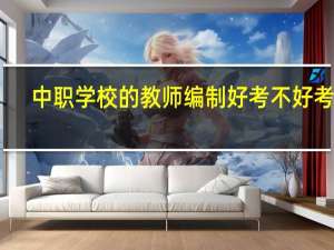 中职学校的教师编制好考不好考啊
