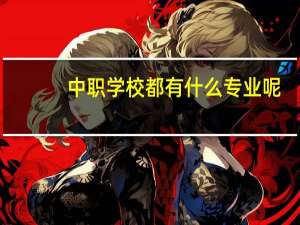 中职学校都有什么专业呢