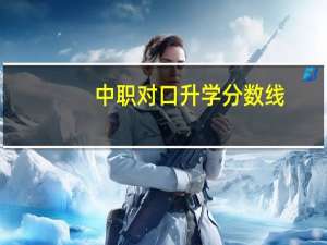 中职对口升学分数线