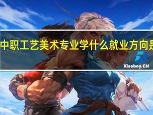 中职工艺美术专业学什么 就业方向是什么