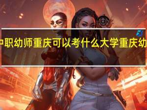 中职幼师重庆可以考什么大学 重庆幼师学校