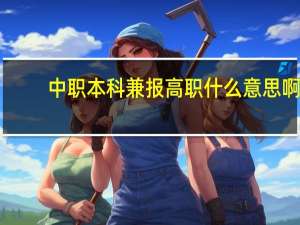 中职本科兼报高职什么意思啊？