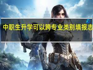 中职生升学可以跨专业类别填报志愿吗