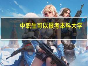 中职生可以报考本科大学，怎么报考
