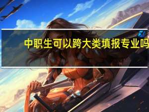 中职生可以跨大类填报专业吗