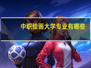 中职绘画大学专业有哪些