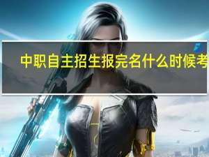 中职自主招生报完名什么时候考试