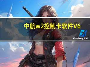 中航w2控制卡软件 V6.4.3.124 官方最新版（中航w2控制卡软件 V6.4.3.124 官方最新版功能简介）