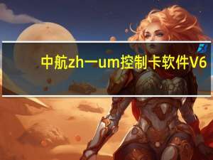 中航zh一um控制卡软件 V6.4.3.124 官方最新版（中航zh一um控制卡软件 V6.4.3.124 官方最新版功能简介）