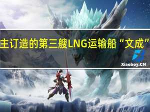 中船租赁自主订造的第三艘LNG运输船“文成”号10月11日交付
