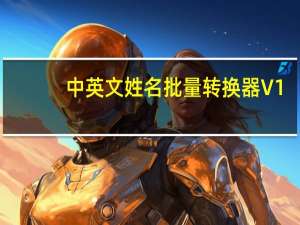 中英文姓名批量转换器 V1.1.0 免费版（中英文姓名批量转换器 V1.1.0 免费版功能简介）