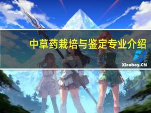 中草药栽培与鉴定专业介绍