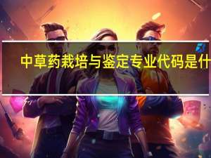 中草药栽培与鉴定专业代码是什么