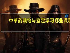 中草药栽培与鉴定学习哪些课程