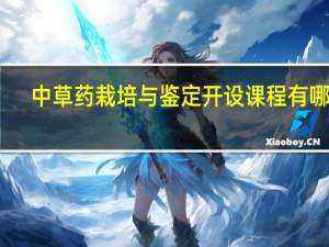 中草药栽培与鉴定开设课程有哪些