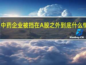 中药企业被挡在A股之外 到底什么情况嘞