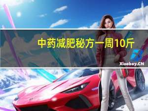 中药减肥秘方一周10斤（中药减肥秘方月减30斤是真的吗）