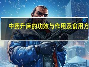 中药升麻的功效与作用及食用方法（中药升麻的功效与作用）