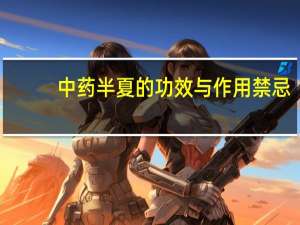 中药半夏的功效与作用禁忌（中药半夏的功效与作用）