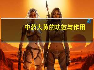 中药大黄的功效与作用（大黄的功效和作用）