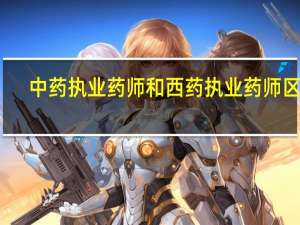 中药执业药师和西药执业药师区别