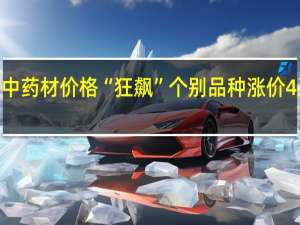 中药材价格“狂飙” 个别品种涨价4至9倍