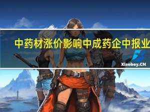 中药材涨价影响中成药企中报业绩：经营成本攀升销售毛利率承压