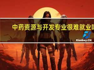 中药资源与开发专业很难就业吗
