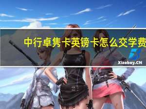 中行卓隽卡英镑卡怎么交学费