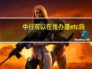 中行可以在线办理etc吗（中行可以在线办卡吗）
