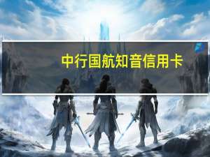 中行国航知音信用卡（中信国航知音信用卡怎么兑换里程）