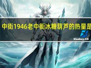 中街1946 老中街冰糖葫芦的热量是多少