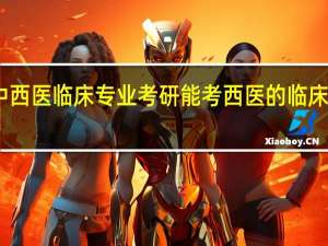 中西医临床专业考研能考西医的临床医学吗