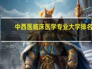 中西医临床医学专业大学排名