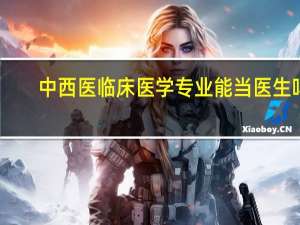 中西医临床医学专业能当医生吗
