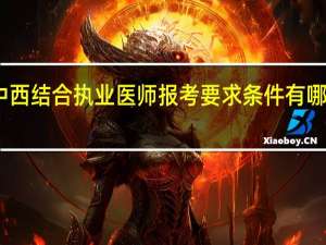 中西结合执业医师报考要求条件有哪些内容