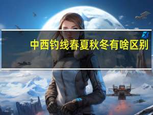 中西钓线春夏秋冬有啥区别
