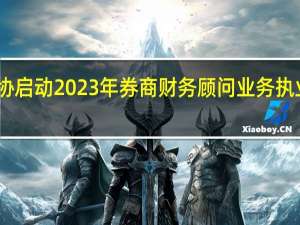 中证协启动2023年券商财务顾问业务执业质量评价